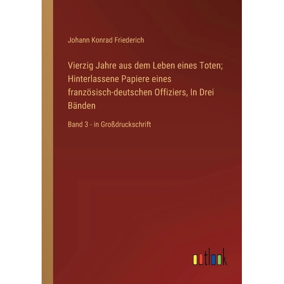 Vierzig Jahre aus dem Leben eines Toten; Hinterlassene Papiere eines französisch-deutschen Offiziers, In Drei Bänden: Ba, (Paperback)