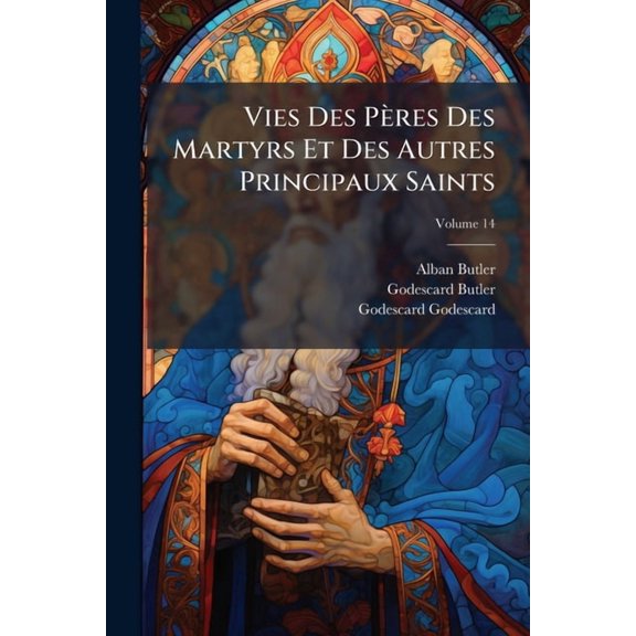 Vies Des Pres Des Martyrs Et Des Autres Principaux Saints : Tires Des Actes Originaux Et Des Monuments Les Plus Authentiques; Volume 14 (Paperback)