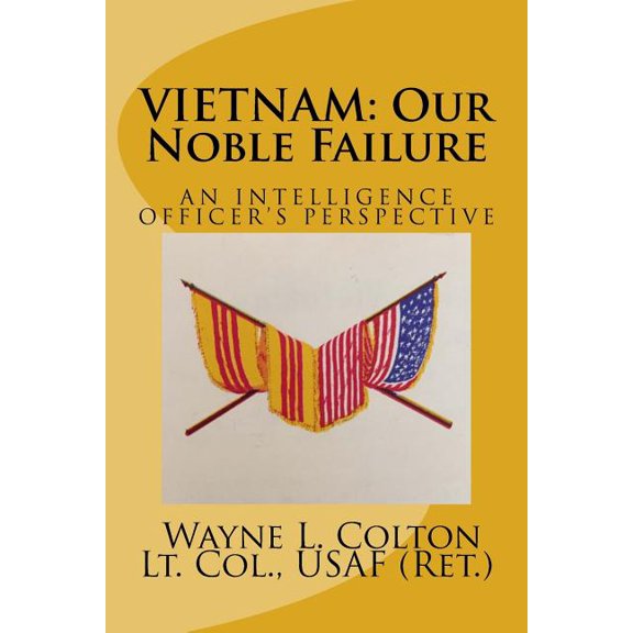 Vietnam - Our Noble Failure: An Intelligence Officer's Perspective, (Paperback)