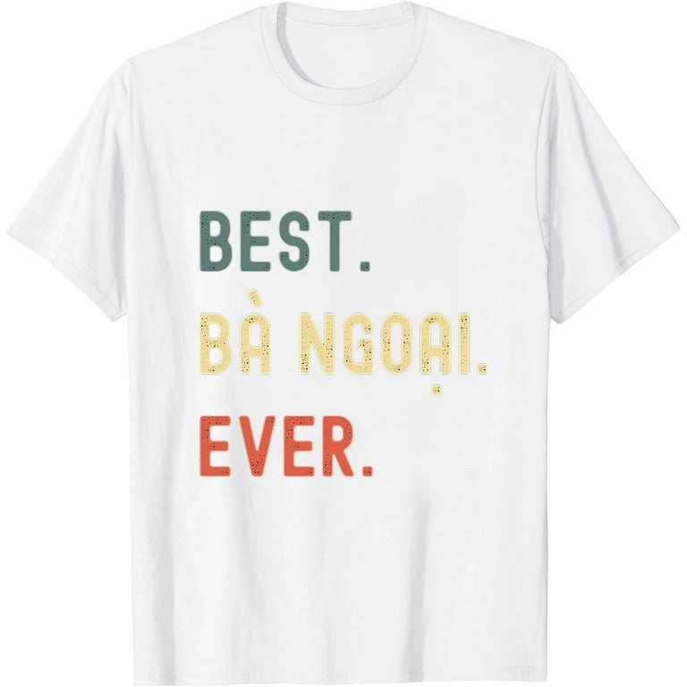 Best Ba Ngoai Ever - Vietnamese Grandma T-Shirt Gift Best Ba Ngoai Ever - Vietnamese Grandma T-Shirt Gift