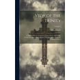 thumbnail image 1 of View of the Trinity: A Treatise On the Character of Jesus Christ, and On the Trinity in Unity of the Godhead; With Quotations From the Primitive Fathers; Volume 2 (Hardcover), 1 of 1