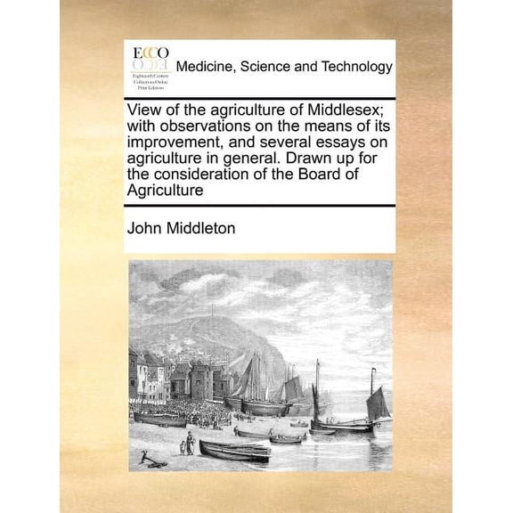 View of the agriculture of Middlesex; with observations on the means of its improvement, and several essays on agriculture in general. Drawn up for the consideration of the Board of Agriculture (Paper