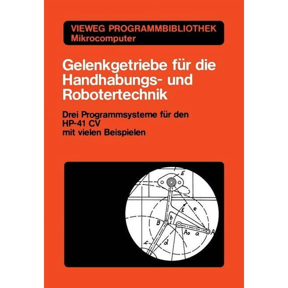 Vieweg-Programmbibliothek Mikrocomputer Gelenkgetriebe Fr Die Handhabungs- Und Robotertechnik: Drei Programmsysteme Fr Den Hp-41 CV Mit Vielen Beispielen, Book 17, (Paperback)