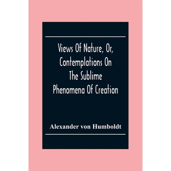 Views Of Nature, Or, Contemplations On The Sublime Phenomena Of Creation: With Scientific Illustrations, (Paperback)
