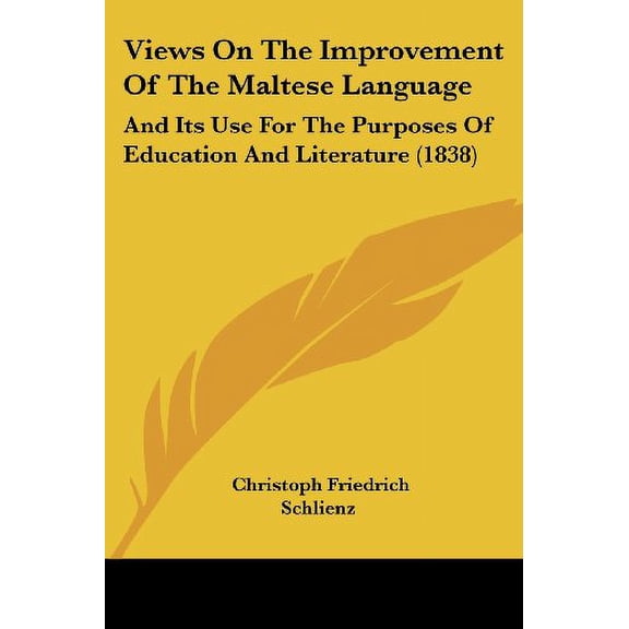 Views On The Improvement Of The Maltese Language: And Its Use For The Purposes Of Education And Literature 1838 Paperback 112095178X 9781120951786 Christoph Friedrich Schlienz