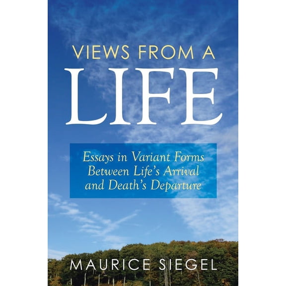 Views from a Life: Essays in Variant Forms Between Life's Arrival and Death's Departure, (Paperback)