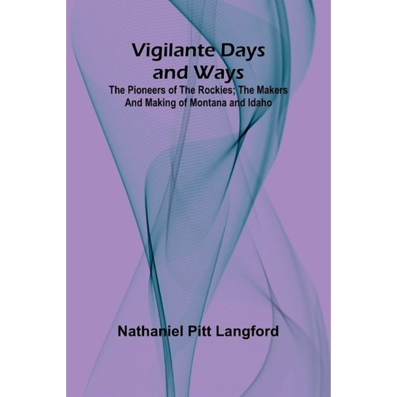 Vigilante Days and Ways; The pioneers of the Rockies; the makers and making of Montana and Idaho, (Paperback)