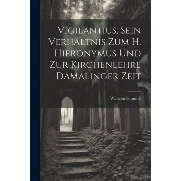 Vigilantius, Sein Verhltnis Zum H. Hieronymus Und Zur Kirchenlehre Damalinger Zeit (Paperback)