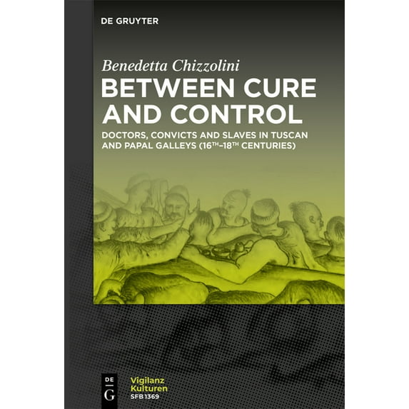 Vigilanzkulturen / Cultures of Vigilance Between Cure and Control: Doctors, Convicts and Slaves in Tuscan and Papal Galleys (16th-18th Centuries), Book 16, (Paperback)