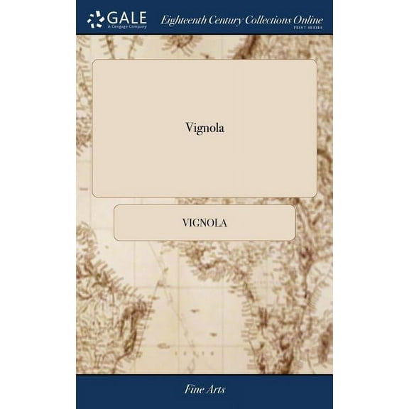 Vignola: Or, the Compleat Architect. Shewing, in a Plain and Easy way, the Rules of the Five Orders in Architecture, viz. Tuscan, Dorick, Ionick, Corinthian and Composite. The Fifth Edition, With Addi