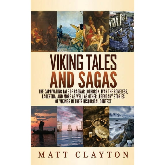 Viking Tales and Sagas: The Captivating Tale of Ragnar Lothbrok, Ivar the Boneless, Lagertha, and More as well as Other Legendary Stories of Vikings in Their Historical Context (Hardcover)