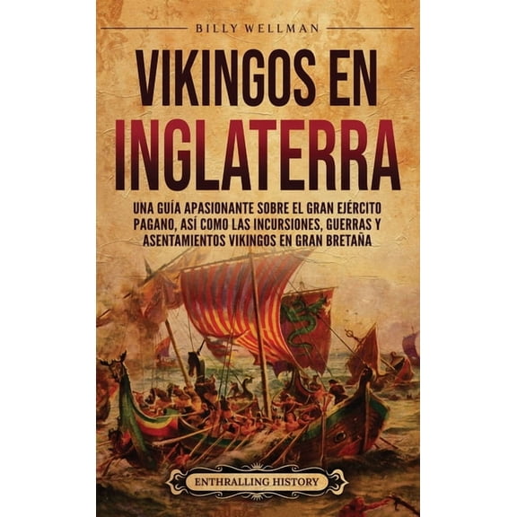 Vikingos en Inglaterra: Una gua apasionante sobre el gran ejrcito pagano, as como las incursiones, guerras y asentami, (Hardcover)