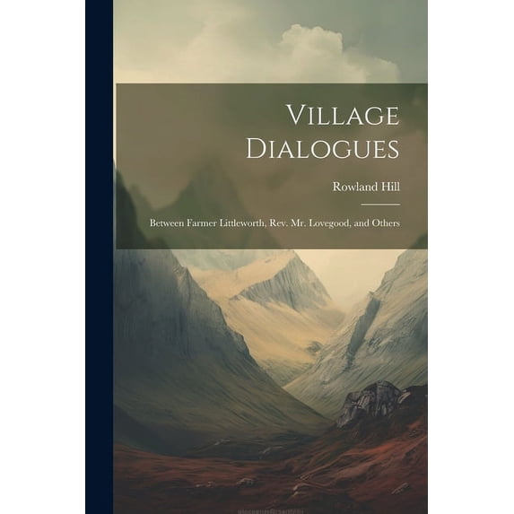 Village Dialogues : Between Farmer Littleworth, Rev. Mr. Lovegood, and Others (Paperback)