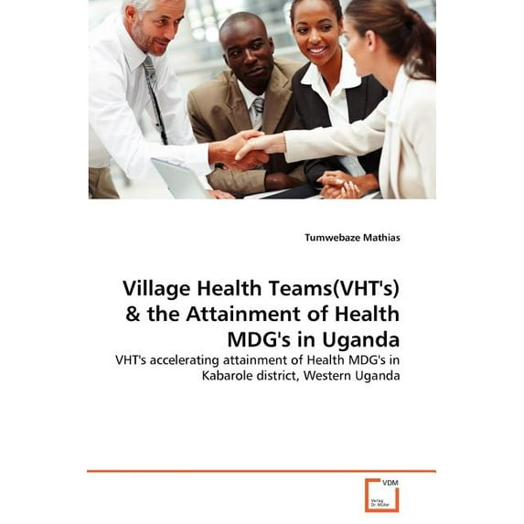 Village Health Teams(VHT's) & the Attainment of Health MDG's in Uganda, (Paperback)