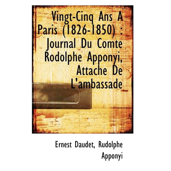 Vingt-Cinq ANS a Paris (1826-1850) : Journal Du Comte Rodolphe Apponyi, Attache de L'Ambassade (Paperback)