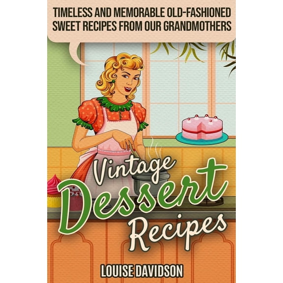 Lost Recipes Vintage Cookbooks Vintage Dessert Recipes: Timeless and Memorable Old-Fashioned Sweet Recipes from Our Grandmothers, Book 3, (Paperback)
