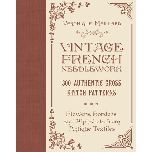Vintage French Needlework: 300 Authentic Cross-Stitch Patterns--Flowers, Borders, and Alphabets from Antique Textiles, (Hardcover)