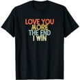 thumbnail image 1 of Vintage Funny Love You More The End I Win T-Shirt, 1 of 5