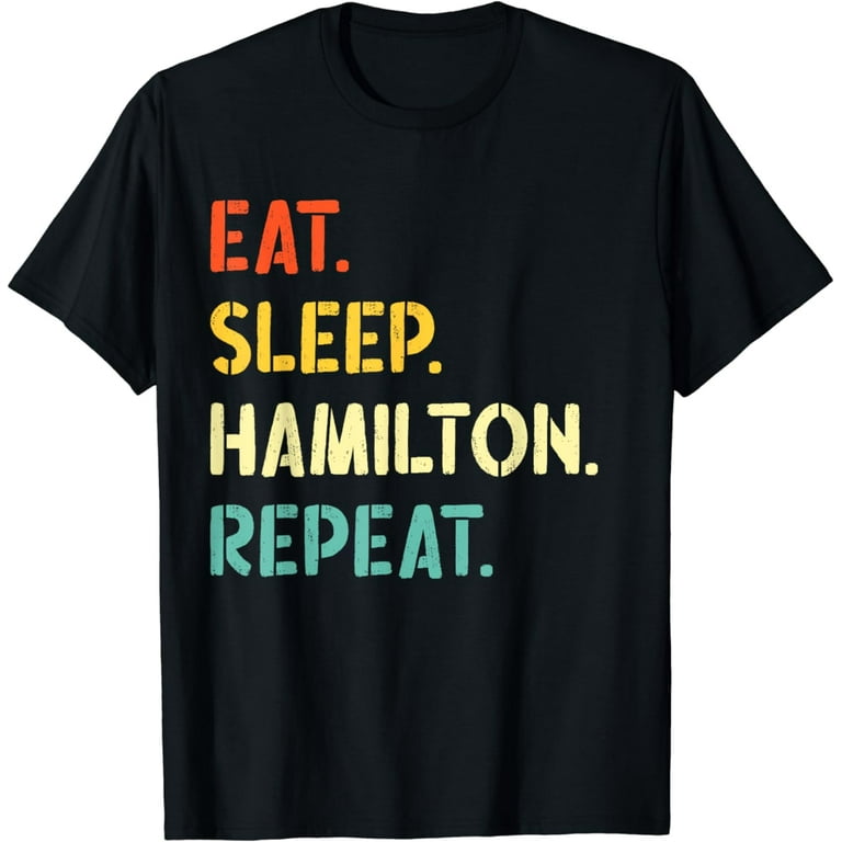 Eat Sleep Hamilton Repeat T-Shirt. Hamilton Shirt Gift Idea Eat Sleep Hamilton Repeat T-Shirt. Hamilton Shirt Gift Idea