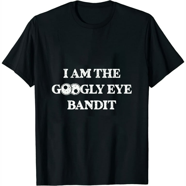 I Am The Googly Eye Bandit T-Shirt