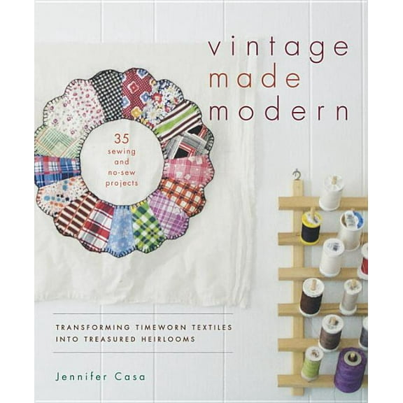 Vintage Made Modern: Transforming Timeworn Textiles Into Treasured Heirlooms (Paperback) by Jennifer Casa