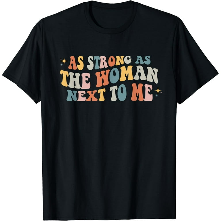 As Strong As The Woman Next To Me | Pro Feminism T-Shirt As Strong As The Woman Next To Me | Pro Feminism T-Shirt