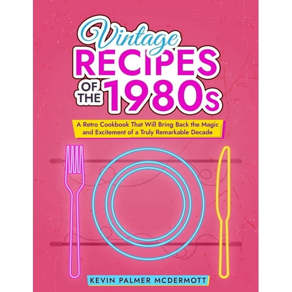 Vintage and Retro Cookbooks: Vintage Recipes of the 1980s: A Retro Cookbook That Will Bring Back the Magic and Excitement of a Truly Remarkable Decade (Paperback)