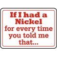 thumbnail image 1 of Vinyl Stickers - If I Had A Nickel for Every Time Sign - Safety and Warning Warehouse Signs Stickers - 10" x 7" - 3 Pack, 1 of 5
