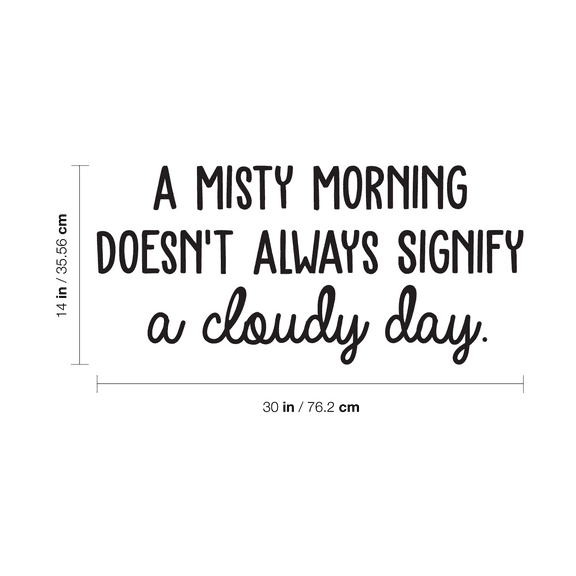 Vinyl Wall Art Decal - A Misty Morning Doesn't Always Signify A Cloudy Day - 14" x 30" - Inspirational Quote For Home Bedroom Living Room Office Work School Classroom Decor