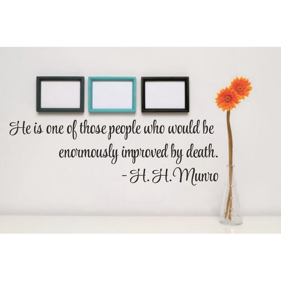 Vinyl Wall Decal Sticker : He is one of those people who would be enormously improved by death. - H. H. Munro Quote 6x40 Inches