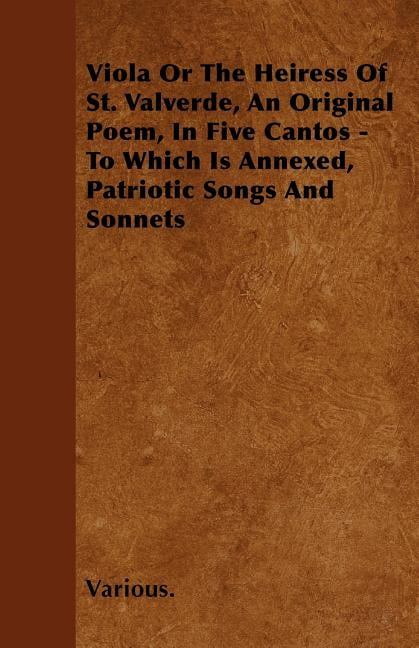 Viola or the Heiress of St. Valverde, an Original Poem, in Five Cantos - To Which Is Annexed, Patriotic Songs and Sonnets (Paperback)