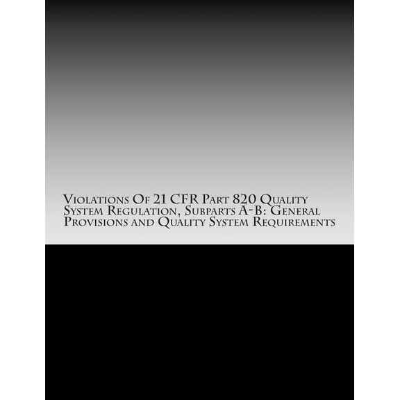 Violations Of 21 CFR Part 820 Quality System Regulation, Subparts A-B: General Provisions and Quality System Requirements: Warning Letters Issued by . Administration FDA Warning Letters 1514629224