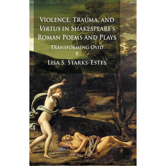 Violence, Trauma, and Virtus in Shakespeare's Roman Poems and Plays: Transforming Ovid, (Paperback)