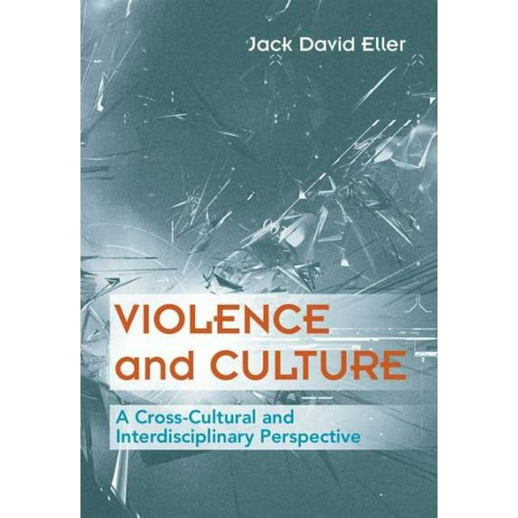 Violence and Culture: A Cross-Cultural and Interdisciplinary Approach (Paperback) by Jack David Eller