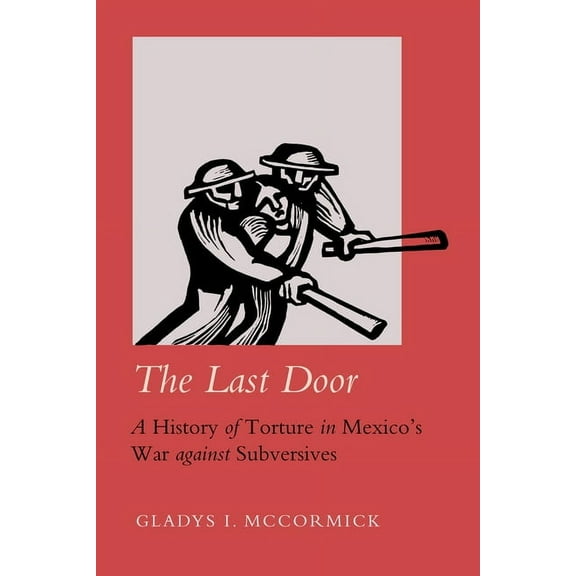 Violence in Latin American History The Last Door: A History of Torture in Mexico's War Against Subversives Volume 9, (Hardcover)
