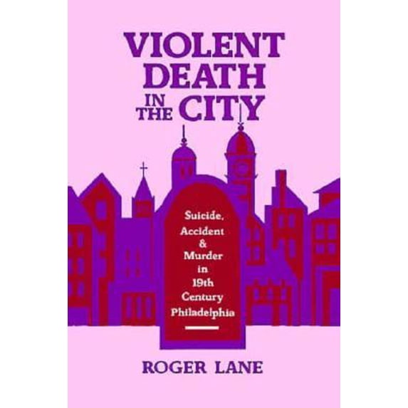 Pre-Owned Violent Death in the City: Suicide, Accident, and Murder in Nineteenth-Century Philadelphia (Hardcover) 0674939468 9780674939462