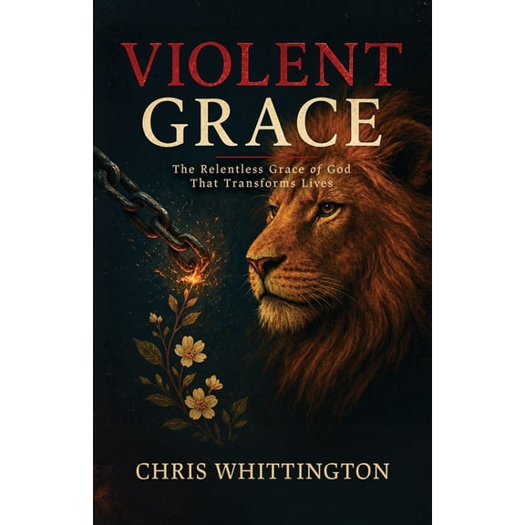 Violent Grace: The Relentless Grace of God That Transforms Lives, (Paperback)