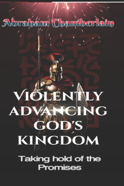Violently Advancing God's Kingdom: Taking hold of the Promises, (Paperback)