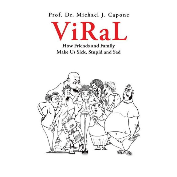 Viral : How Friends and Family Make Us Sick, Stupid and Sad