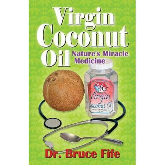 Virgin Coconut Oil: Nature's Miracle Medicine -- Bruce Fife