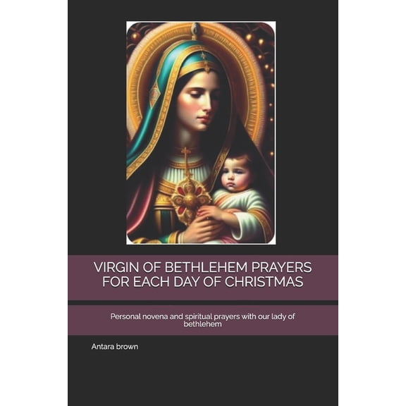Virgin of Bethlehem Prayers for Each Day of Christmas: Personal novena and spiritual prayers with our lady of bethlehem, (Paperback)