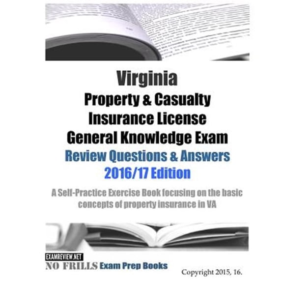 Virginia Property & Casualty Insurance License General Knowledge Exam Review Questions & Answers 2016/17 Edition: A Self-Practice Exercise Book focusing on the basic concepts of property insurance in