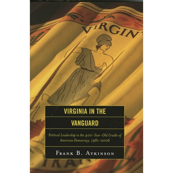Virginia in the Vanguard: Political Leadership in the 400-Year-Old Cradle of American Democracy, 1981-2006, (Hardcover)