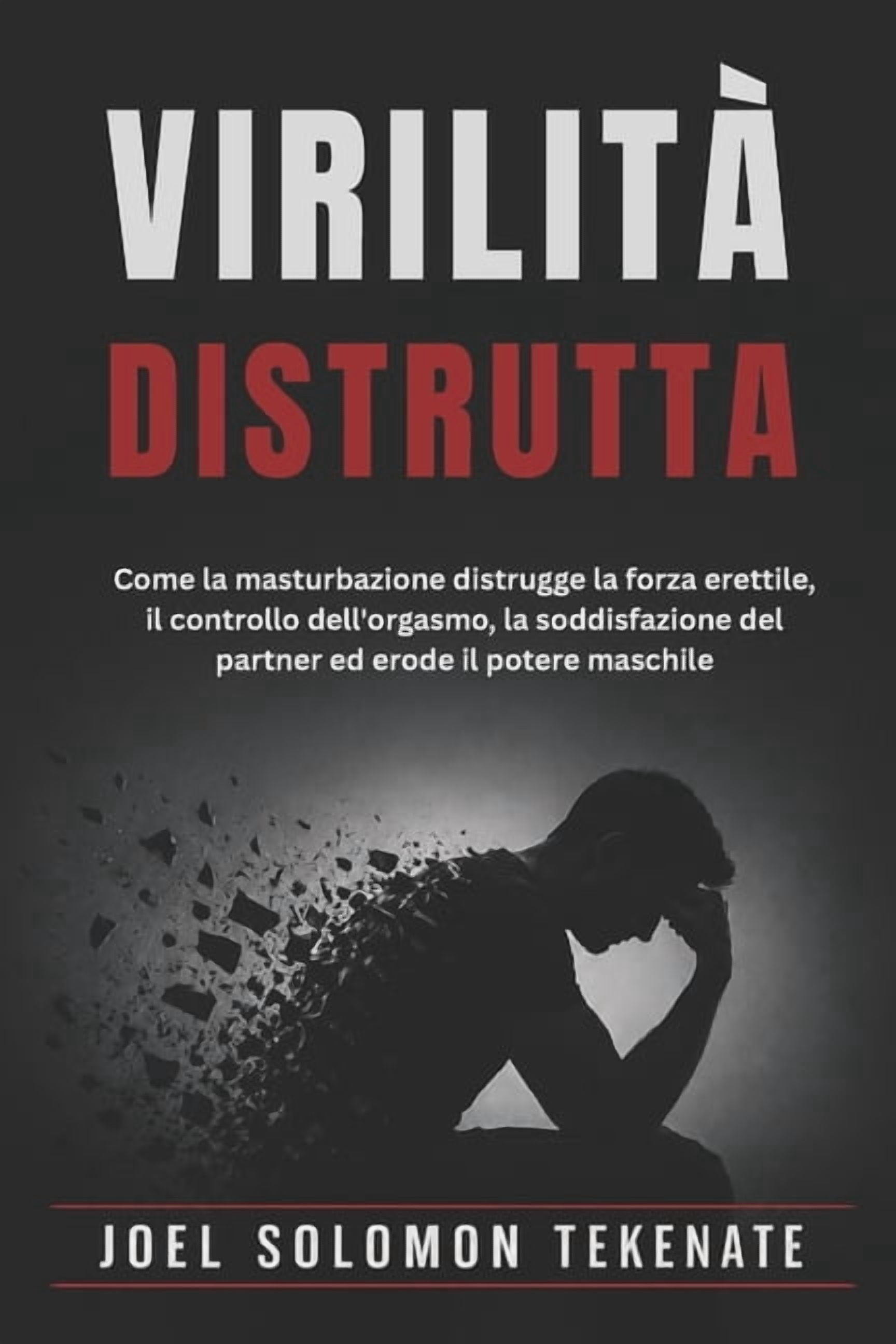 VirilitÃ  Distrutta: Come la masturbazione distrugge la forza erettile, il controllo dell'orgasmo, la soddisfazione del p, (Paperback)