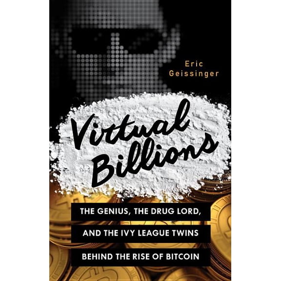 Virtual Billions : The Genius, the Drug Lord, and the Ivy League Twins behind the Rise of Bitcoin (Hardcover)