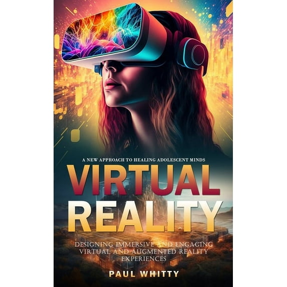 Virtual Reality : A New Approach to Healing Adolescent Minds (Designing Immersive and Engaging Virtual and Augmented Reality Experiences) (Paperback)