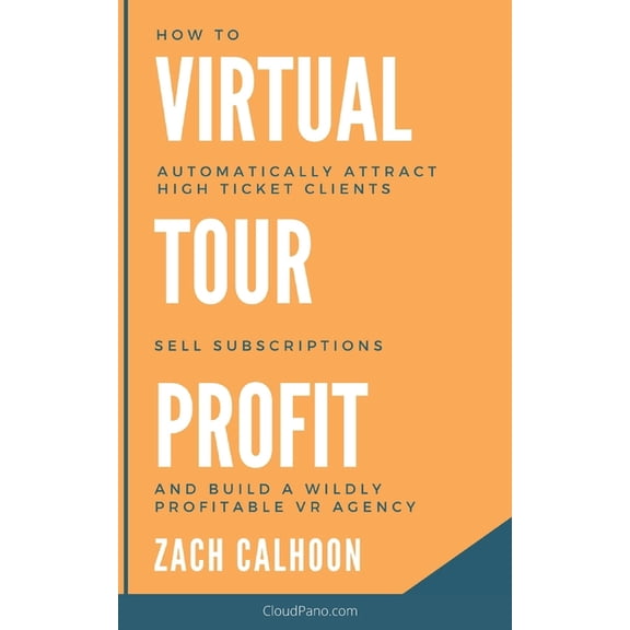 Virtual Tour Profit: How To Automatically Attract High Ticket Clients, Sell Subscriptions and Build a Wildly Profitable , (Paperback)