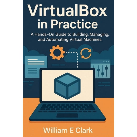 VirtualBox in Practice: A Hands-On Guide to Building, Managing, and Automating Virtual Machines, (Paperback)