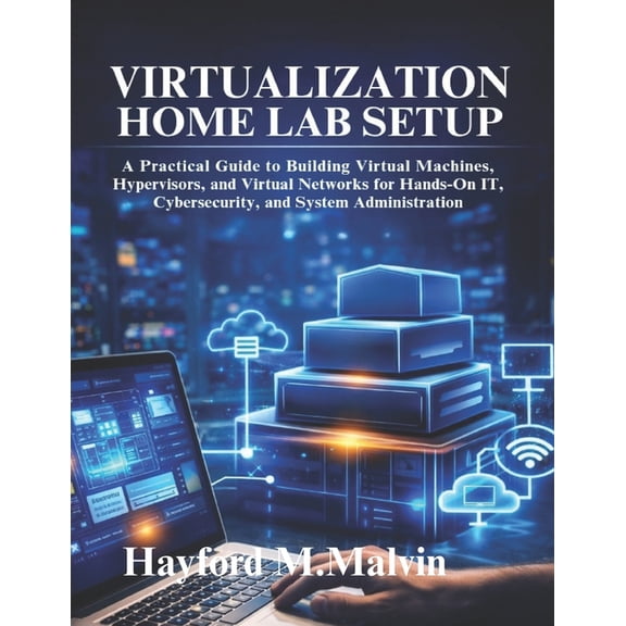 Virtualization Home Lab Setup: A Practical Guide to Building Virtual Machines, Hypervisors, and Virtual Networks for Han, (Paperback)