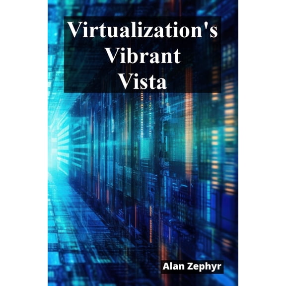 Virtualization's Vibrant Vista: Optimizing Virtualization Processes For Cost Efficiency And High Availability, (Paperback)